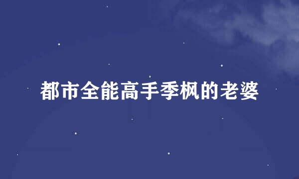 都市全能高手季枫的老婆