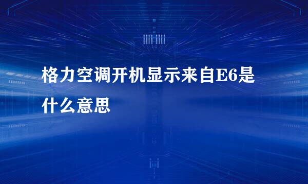 格力空调开机显示来自E6是什么意思