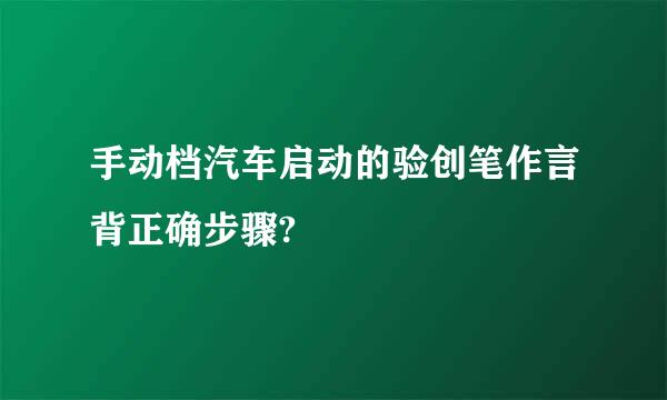 手动档汽车启动的验创笔作言背正确步骤?