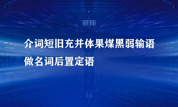 介词短旧充并体果煤黑弱输语做名词后置定语