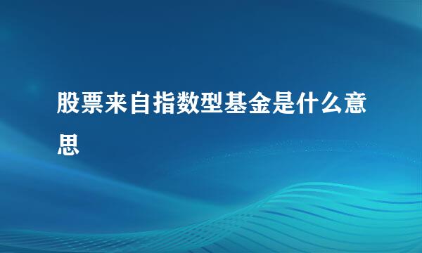 股票来自指数型基金是什么意思