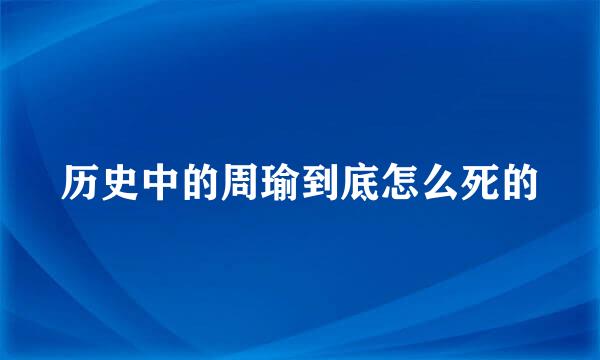 历史中的周瑜到底怎么死的