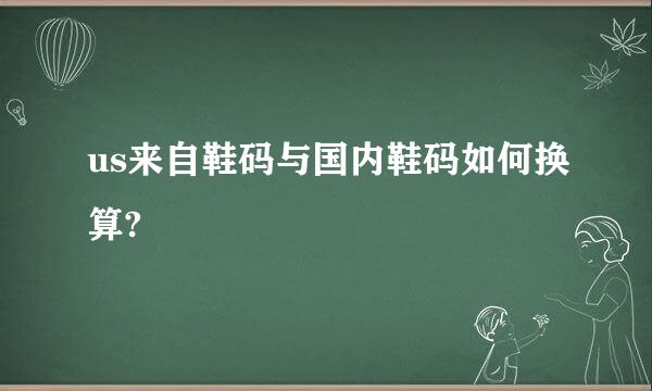 us来自鞋码与国内鞋码如何换算?