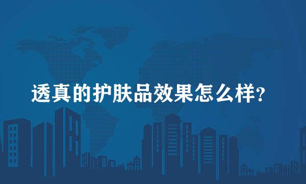 透真的护肤品效果怎么样？