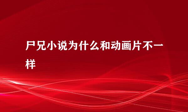 尸兄小说为什么和动画片不一样