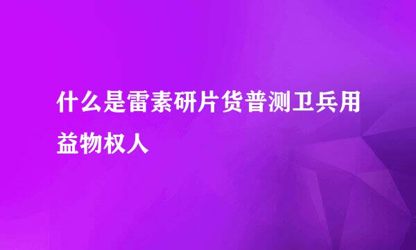 什么是雷素研片货普测卫兵用益物权人