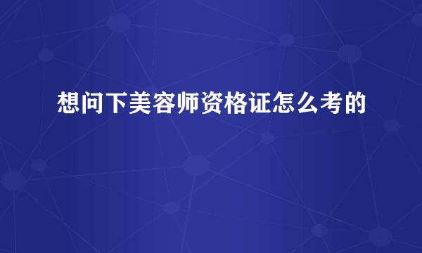 想问下美容师资格证怎么考的