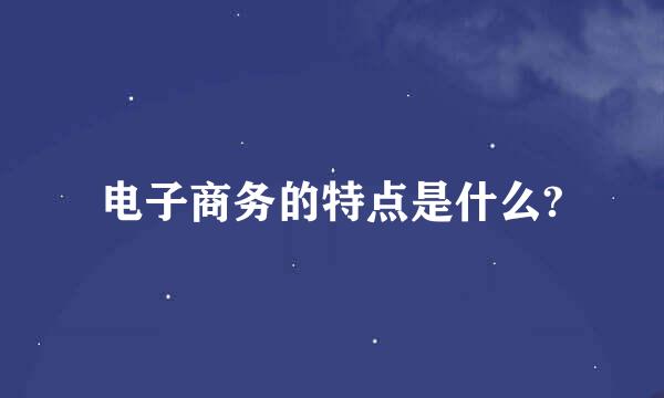 电子商务的特点是什么?