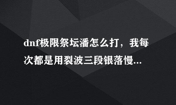 dnf极限祭坛潘怎么打，我每次都是用裂波三段银落慢慢磨死的，其他技能医门服便块木杆沉刻板都打不动他