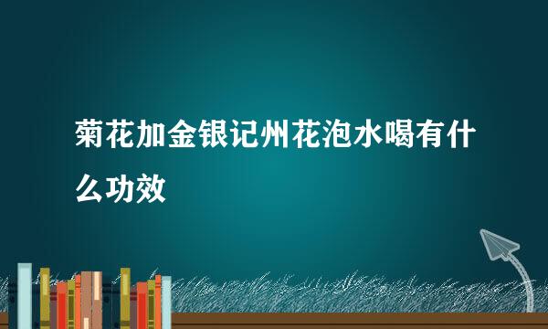 菊花加金银记州花泡水喝有什么功效
