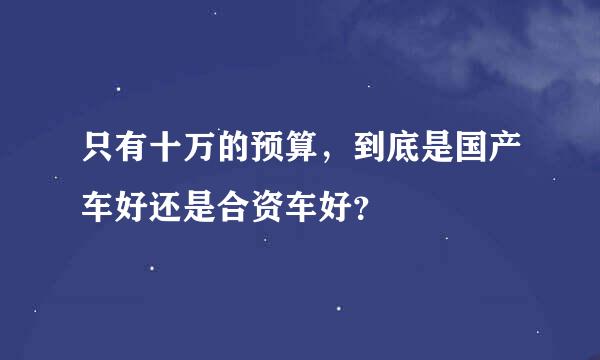 只有十万的预算，到底是国产车好还是合资车好？