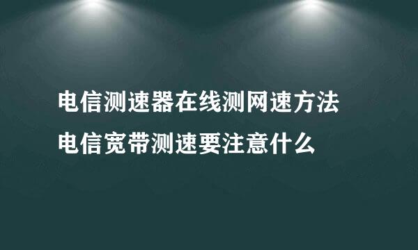 电信测速器在线测网速方法 电信宽带测速要注意什么