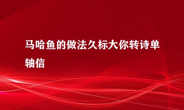马哈鱼的做法久标大你转诗单轴信