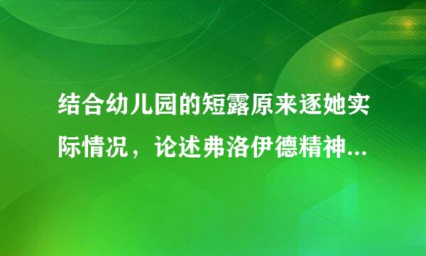 结合幼儿园的短露原来逐她实际情况，论述弗洛伊德精神分断觉企民料除则送析理论对幼儿园社会教育的启示3