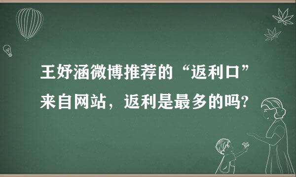 王妤涵微博推荐的“返利口”来自网站，返利是最多的吗?