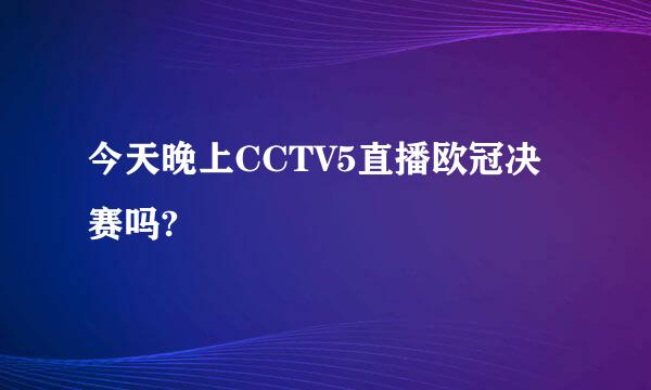 今天晚上CCTV5直播欧冠决赛吗?