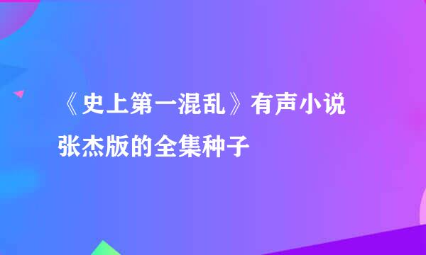 《史上第一混乱》有声小说 张杰版的全集种子