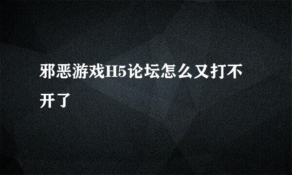 邪恶游戏H5论坛怎么又打不开了