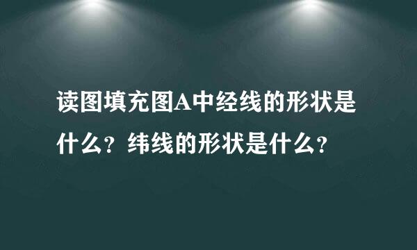 读图填充图A中经线的形状是什么？纬线的形状是什么？