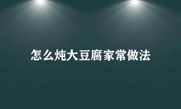 怎么炖大豆腐家常做法