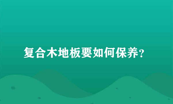 复合木地板要如何保养？