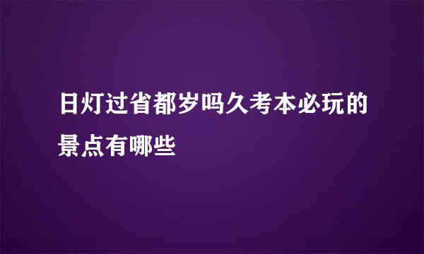 日灯过省都岁吗久考本必玩的景点有哪些