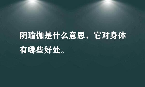 阴瑜伽是什么意思，它对身体有哪些好处。