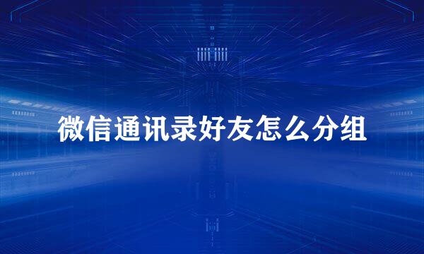 微信通讯录好友怎么分组