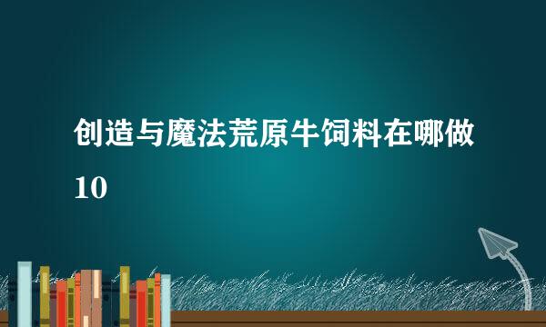 创造与魔法荒原牛饲料在哪做10