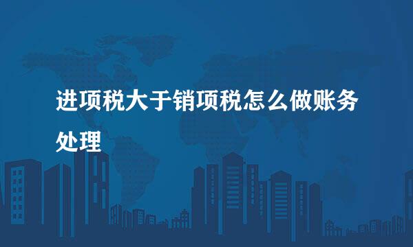 进项税大于销项税怎么做账务处理