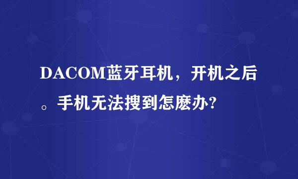 DACOM蓝牙耳机，开机之后。手机无法搜到怎麽办?
