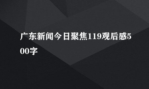 广东新闻今日聚焦119观后感500字