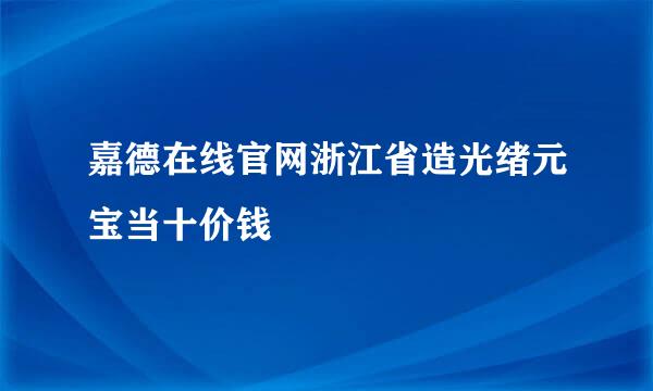 嘉德在线官网浙江省造光绪元宝当十价钱