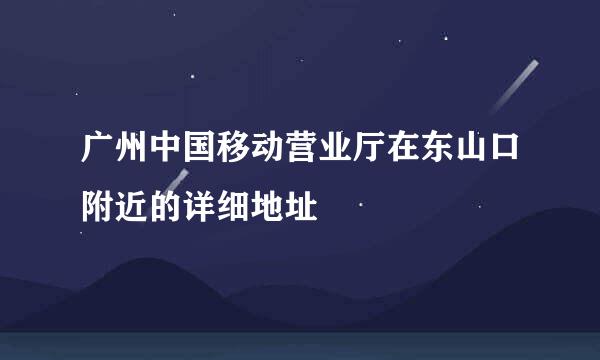 广州中国移动营业厅在东山口附近的详细地址