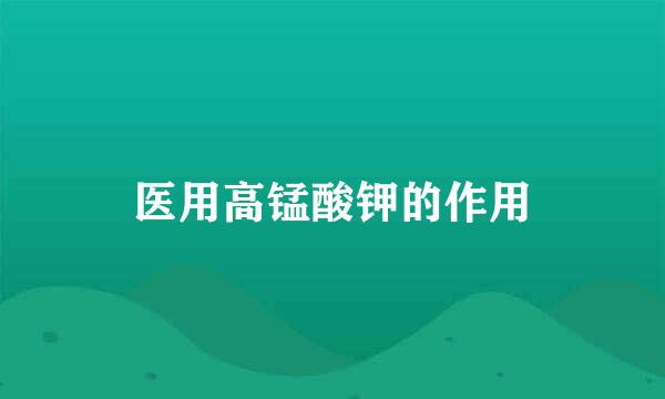 医用高锰酸钾的作用