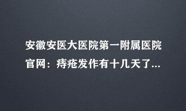 安徽安医大医院第一附属医院官网：痔疮发作有十几天了，请问安一大挂