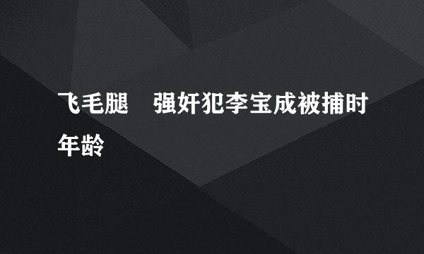 飞毛腿 强奸犯李宝成被捕时年龄