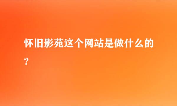 怀旧影苑这个网站是做什么的？