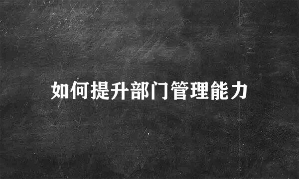 如何提升部门管理能力