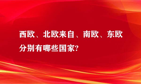 西欧、北欧来自、南欧、东欧分别有哪些国家?