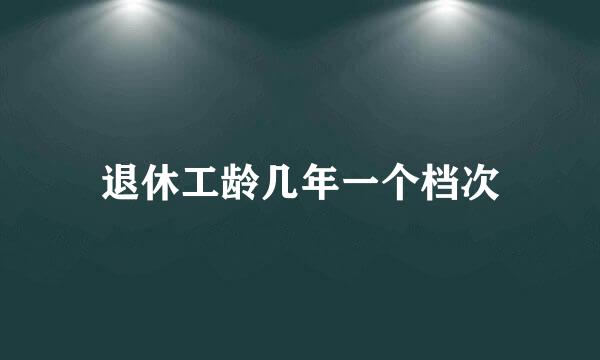 退休工龄几年一个档次