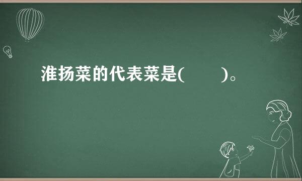 淮扬菜的代表菜是(  )。