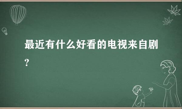 最近有什么好看的电视来自剧?