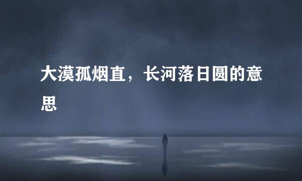 大漠孤烟直，长河落日圆的意思