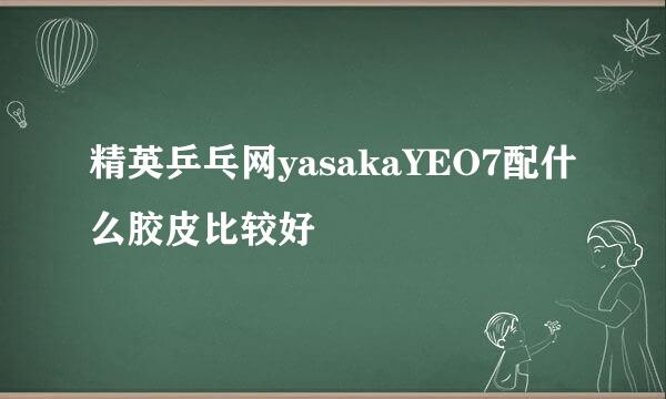 精英乒乓网yasakaYEO7配什么胶皮比较好