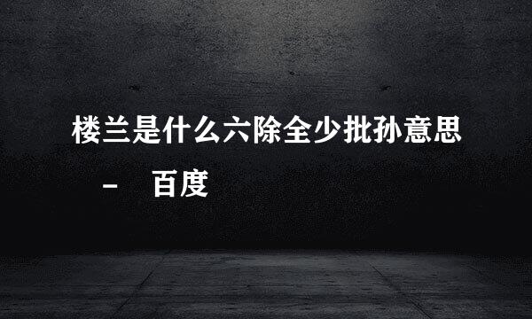 楼兰是什么六除全少批孙意思 - 百度