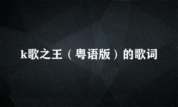 k歌之王（粤语版）的歌词