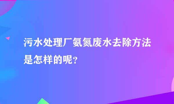 污水处理厂氨氮废水去除方法是怎样的呢？
