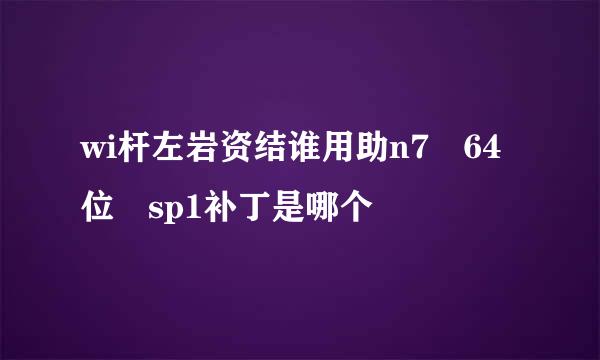 wi杆左岩资结谁用助n7 64位 sp1补丁是哪个