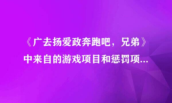 《广去扬爱政奔跑吧，兄弟》中来自的游戏项目和惩罚项目有哪些？